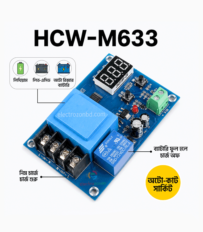 HCW-M633 6V-60V Automatic Battery Charger Control Module | Auto Cut-Off ✅ Short Description HCW-M633 6V-60V Automatic Battery Charger Control Module with adjustable low and high voltage settings. Automatically turns the charger ON when battery voltage drops below the set level and OFF when the maximum voltage is reached. Suitable for Lithium-Ion, Lead-Acid and other compatible rechargeable battery systems. ✅ Long Description HCW-M633 Automatic Battery Charger Control Module is designed for automatic ON/OFF control of battery charging. Set the Low Voltage and High Voltage limits according to your battery. When the battery voltage drops below the low limit, the charger automatically turns ON. When the battery reaches the high limit, the charger automatically turns OFF. Key Features: • DC 6V-60V voltage range • Adjustable low & high voltage • Automatic charger ON/OFF • Digital voltage display • Built-in relay control • Suitable for 12V, 24V, 36V & 48V systems • Ideal for Lithium-Ion, Lead-Acid and rechargeable battery projects Important: This is a battery charging control module, not a complete battery charger. Use it with a suitable charger/power supply and set the voltage correctly for your battery. HCW-M633, HCW M633, Automatic Battery Charger, Battery Charger Control Module, 6V 60V Charger Module, Auto Cut Off Module, Battery Auto Cut Off, Battery Charging Controller, Adjustable Battery Charger, Lithium Battery Charger Control, Lead Acid Battery Charger, 12V 24V 36V 48V Battery Controller, DIY Battery Charger, electrozonbd